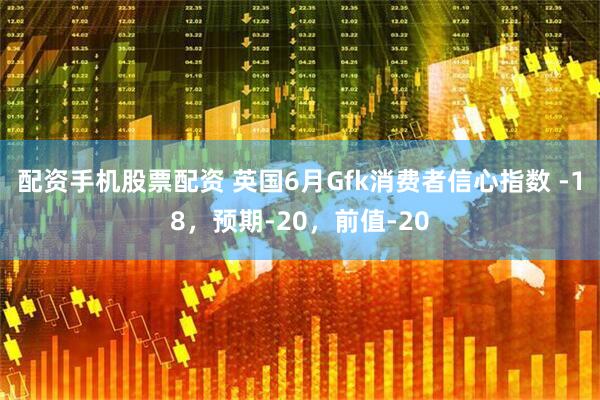 配资手机股票配资 英国6月Gfk消费者信心指数 -18，预期-20，前值-20