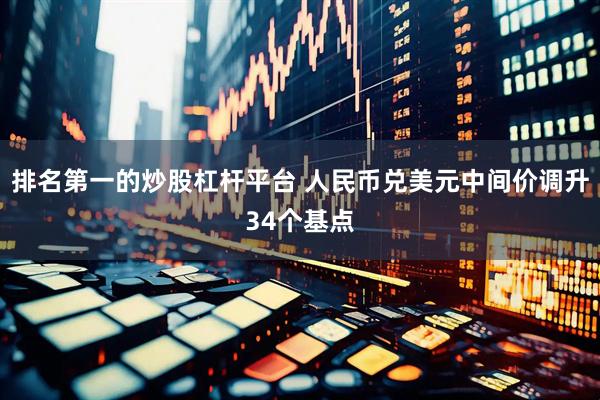 排名第一的炒股杠杆平台 人民币兑美元中间价调升34个基点