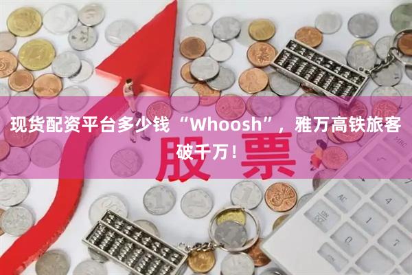 现货配资平台多少钱 “Whoosh”，雅万高铁旅客破千万！