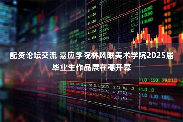 配资论坛交流 嘉应学院林风眠美术学院2025届毕业生作品展在穗开幕